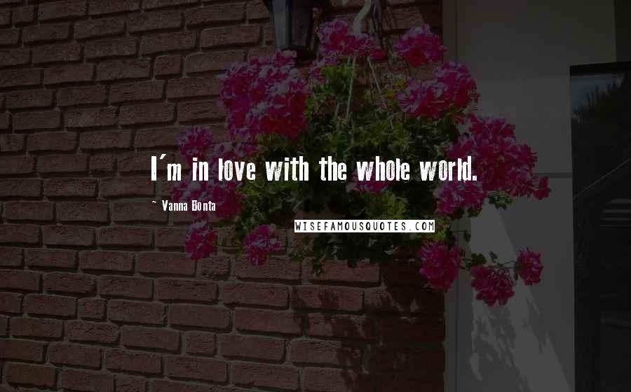 Vanna Bonta Quotes: I'm in love with the whole world.