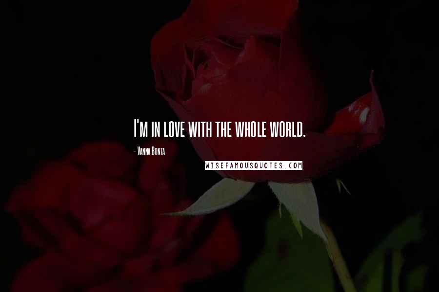 Vanna Bonta Quotes: I'm in love with the whole world.