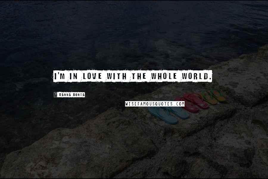 Vanna Bonta Quotes: I'm in love with the whole world.