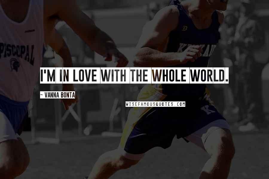 Vanna Bonta Quotes: I'm in love with the whole world.