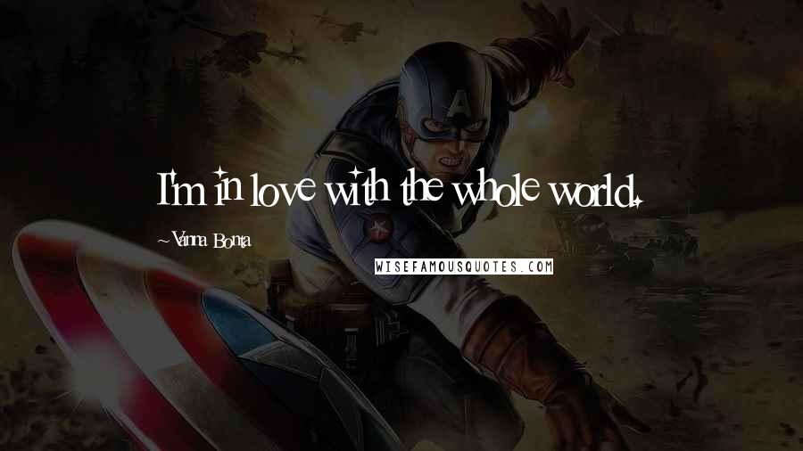 Vanna Bonta Quotes: I'm in love with the whole world.