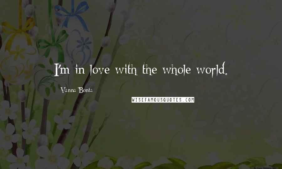 Vanna Bonta Quotes: I'm in love with the whole world.