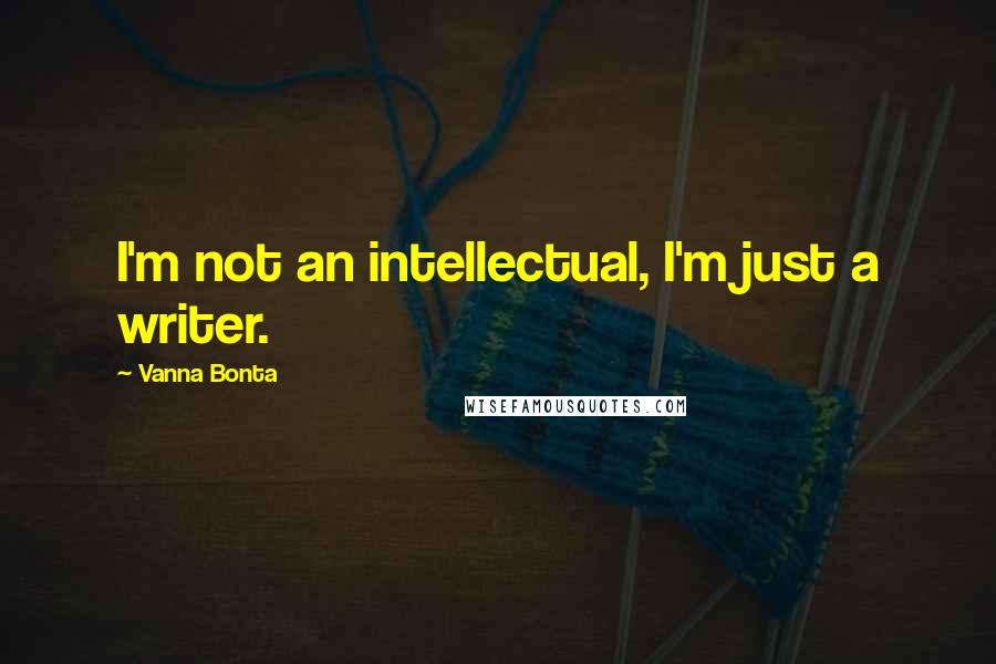 Vanna Bonta Quotes: I'm not an intellectual, I'm just a writer.