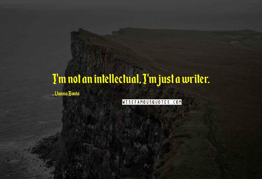 Vanna Bonta Quotes: I'm not an intellectual, I'm just a writer.