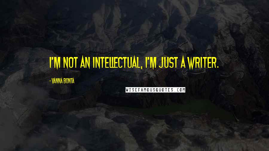 Vanna Bonta Quotes: I'm not an intellectual, I'm just a writer.
