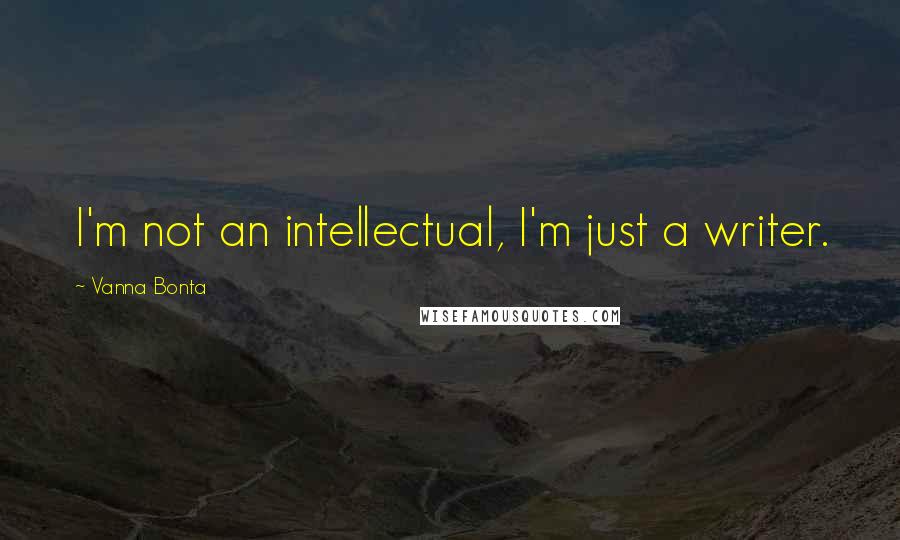 Vanna Bonta Quotes: I'm not an intellectual, I'm just a writer.