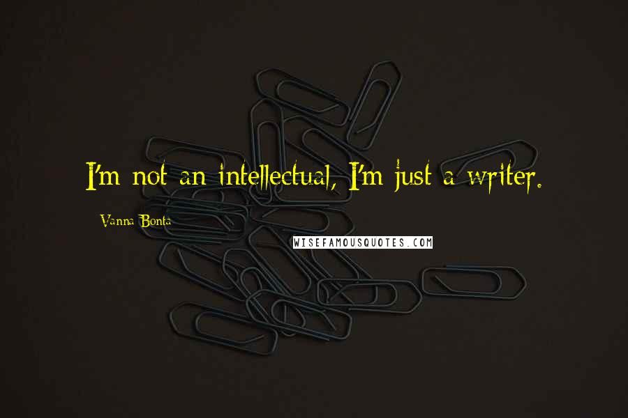 Vanna Bonta Quotes: I'm not an intellectual, I'm just a writer.