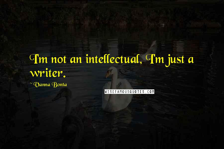 Vanna Bonta Quotes: I'm not an intellectual, I'm just a writer.