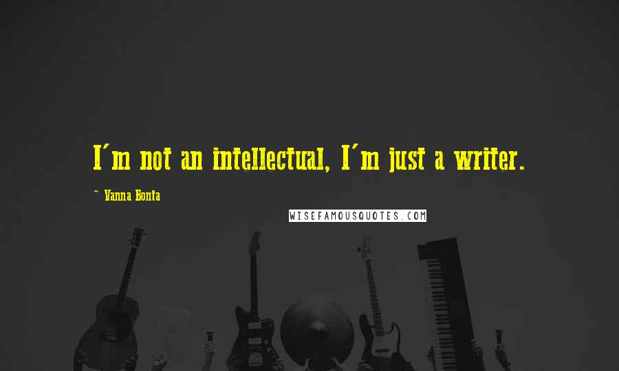 Vanna Bonta Quotes: I'm not an intellectual, I'm just a writer.