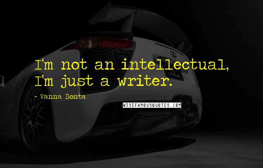 Vanna Bonta Quotes: I'm not an intellectual, I'm just a writer.