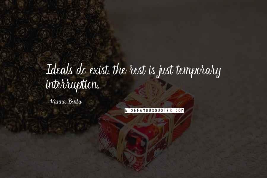 Vanna Bonta Quotes: Ideals do exist, the rest is just temporary interruption.