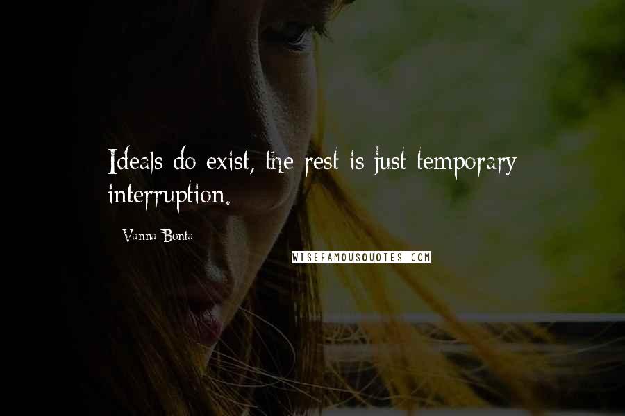 Vanna Bonta Quotes: Ideals do exist, the rest is just temporary interruption.