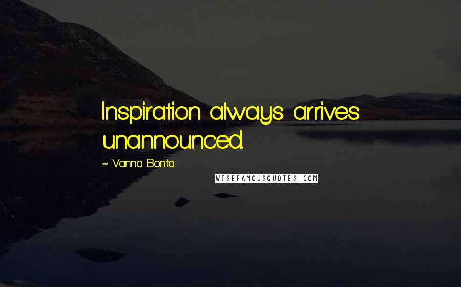 Vanna Bonta Quotes: Inspiration always arrives unannounced.