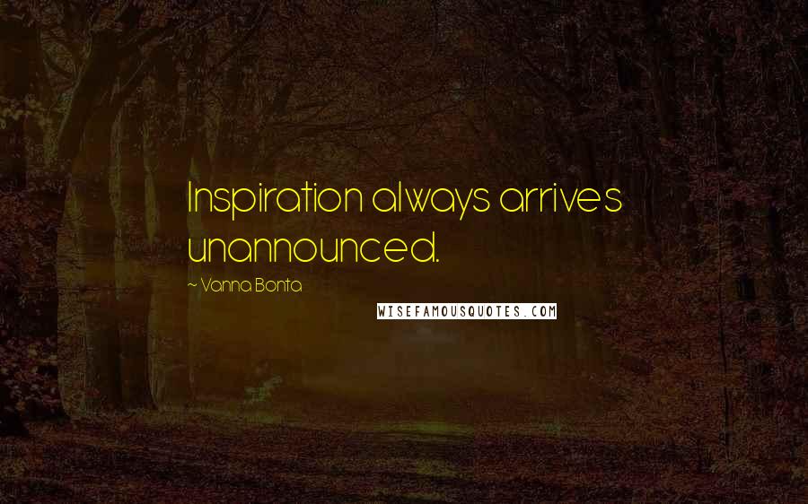 Vanna Bonta Quotes: Inspiration always arrives unannounced.