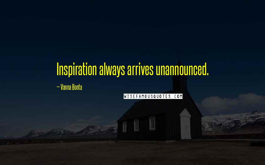 Vanna Bonta Quotes: Inspiration always arrives unannounced.