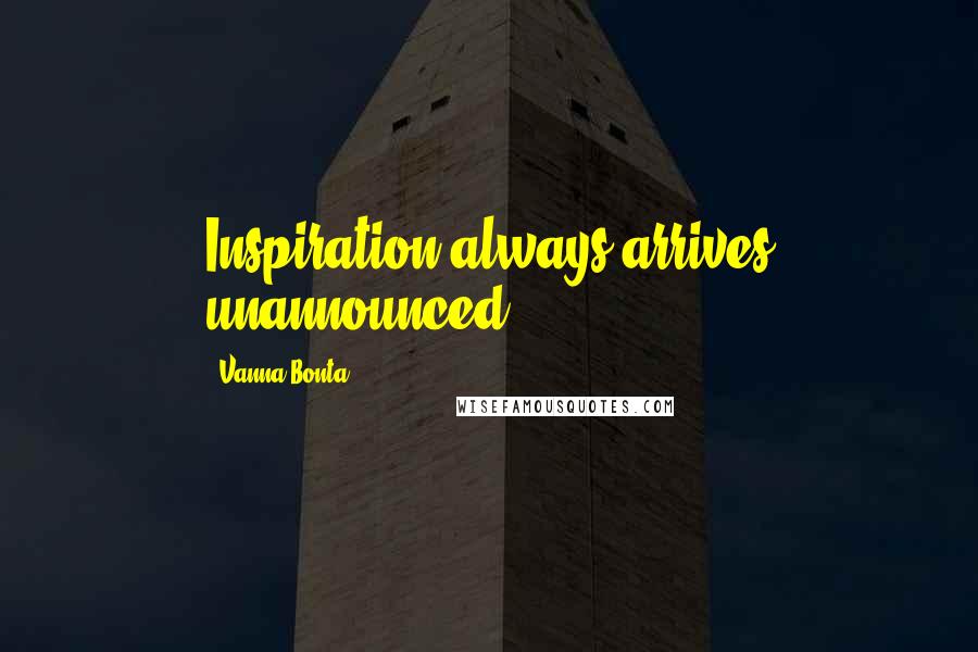 Vanna Bonta Quotes: Inspiration always arrives unannounced.