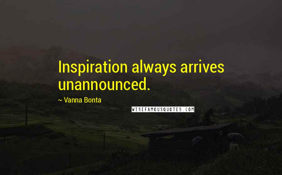 Vanna Bonta Quotes: Inspiration always arrives unannounced.