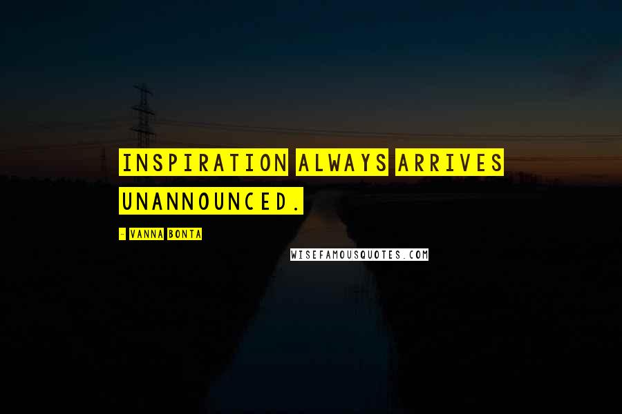 Vanna Bonta Quotes: Inspiration always arrives unannounced.