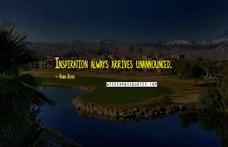 Vanna Bonta Quotes: Inspiration always arrives unannounced.