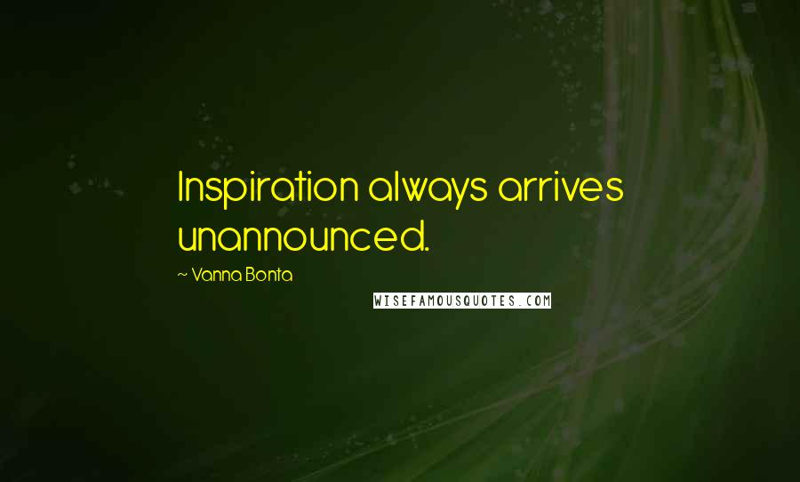 Vanna Bonta Quotes: Inspiration always arrives unannounced.