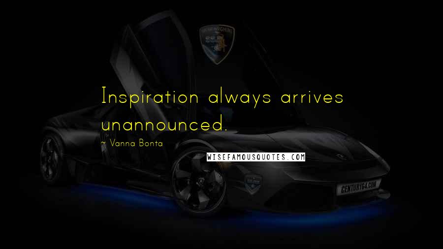 Vanna Bonta Quotes: Inspiration always arrives unannounced.