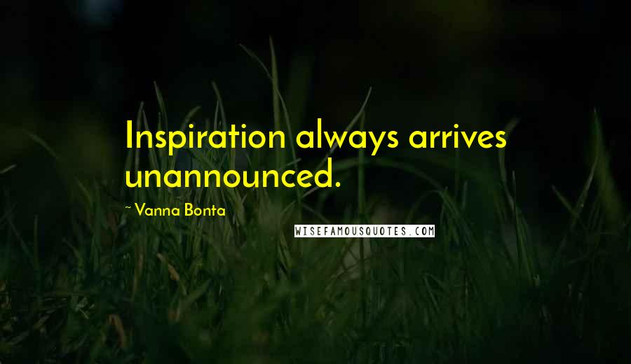 Vanna Bonta Quotes: Inspiration always arrives unannounced.