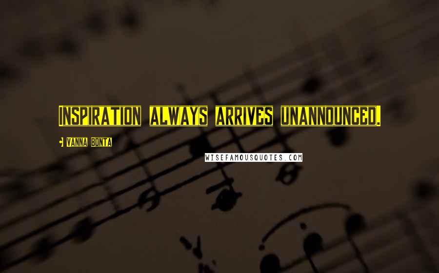 Vanna Bonta Quotes: Inspiration always arrives unannounced.