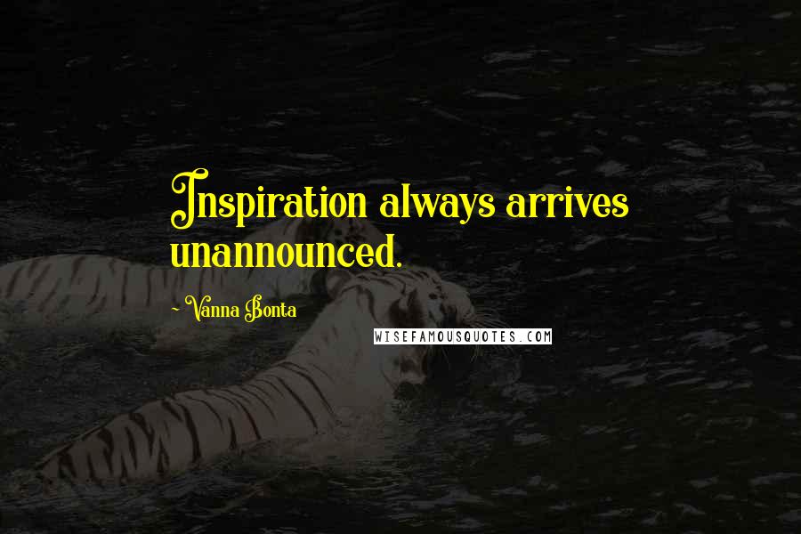 Vanna Bonta Quotes: Inspiration always arrives unannounced.