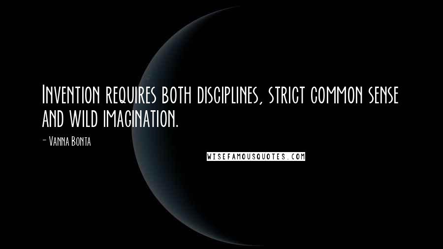 Vanna Bonta Quotes: Invention requires both disciplines, strict common sense and wild imagination.