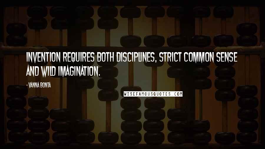 Vanna Bonta Quotes: Invention requires both disciplines, strict common sense and wild imagination.