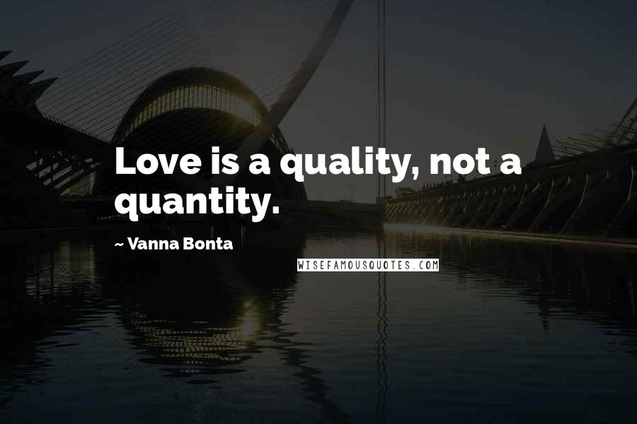 Vanna Bonta Quotes: Love is a quality, not a quantity.