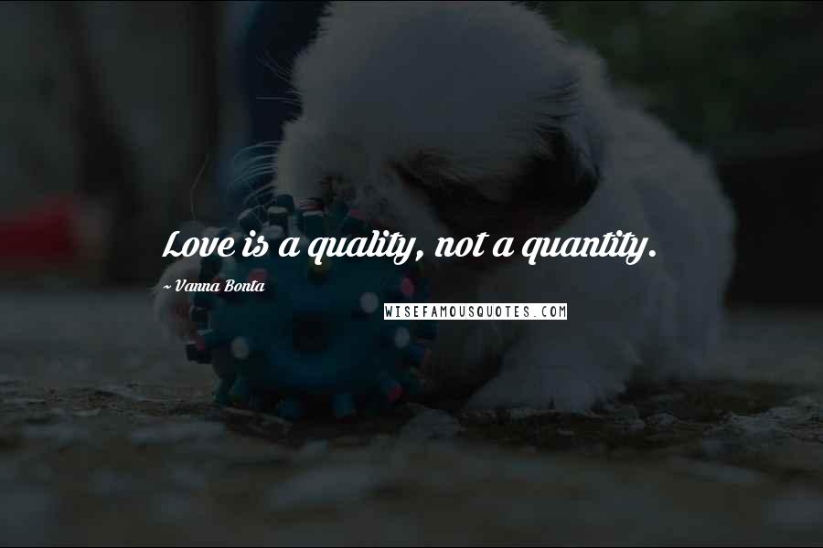 Vanna Bonta Quotes: Love is a quality, not a quantity.