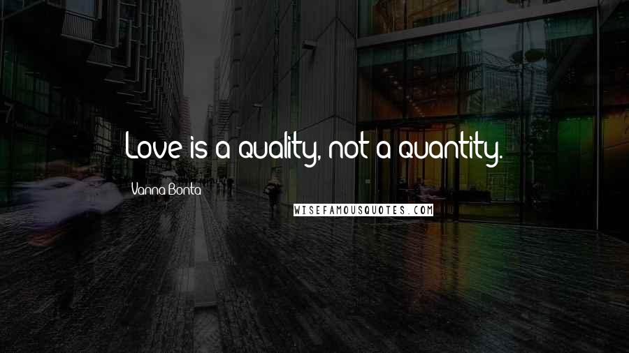 Vanna Bonta Quotes: Love is a quality, not a quantity.