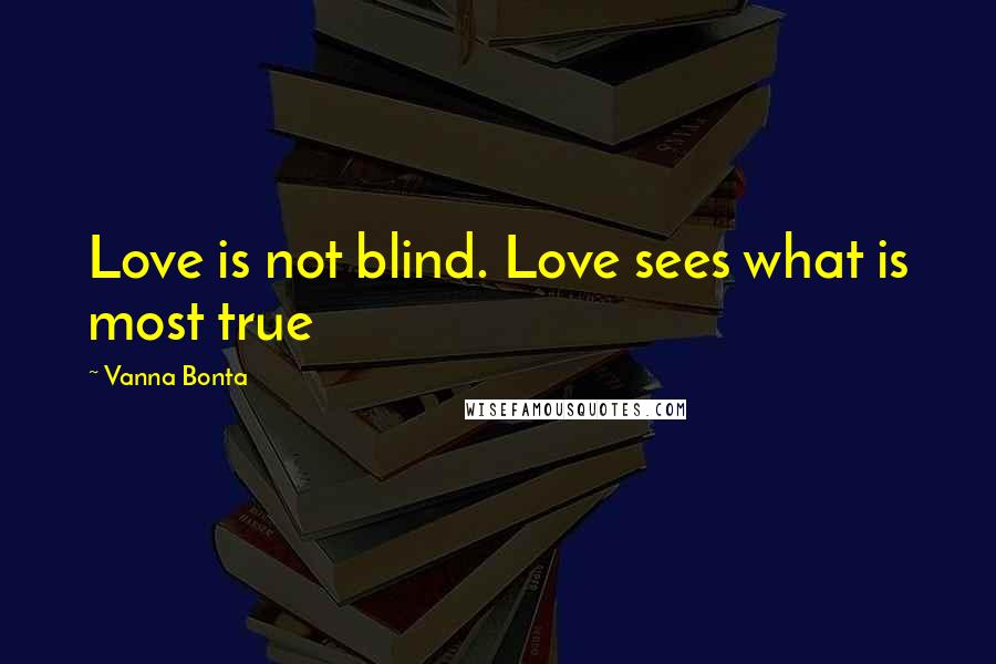 Vanna Bonta Quotes: Love is not blind. Love sees what is most true