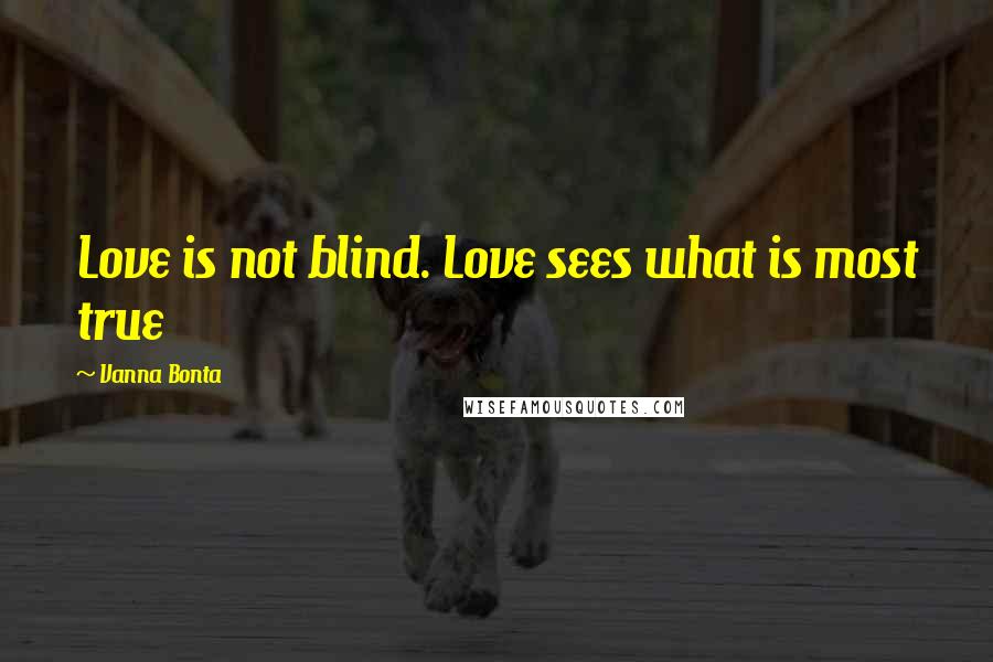 Vanna Bonta Quotes: Love is not blind. Love sees what is most true