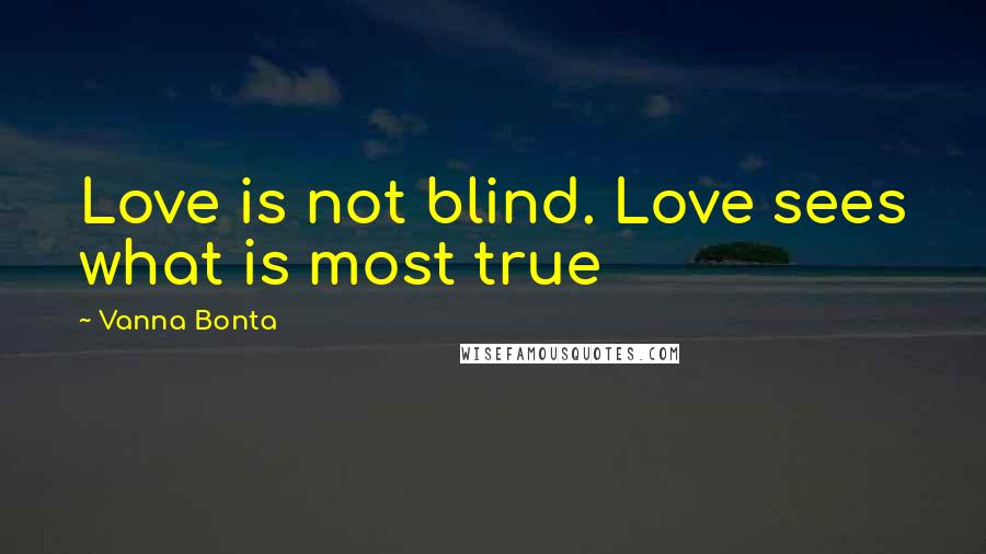 Vanna Bonta Quotes: Love is not blind. Love sees what is most true