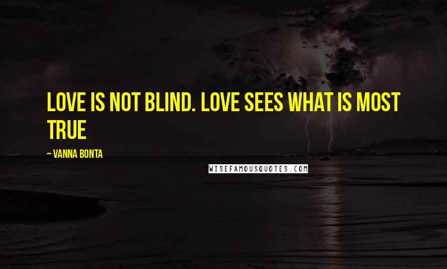 Vanna Bonta Quotes: Love is not blind. Love sees what is most true