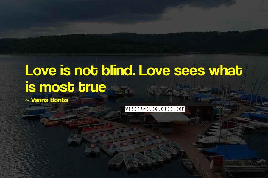 Vanna Bonta Quotes: Love is not blind. Love sees what is most true