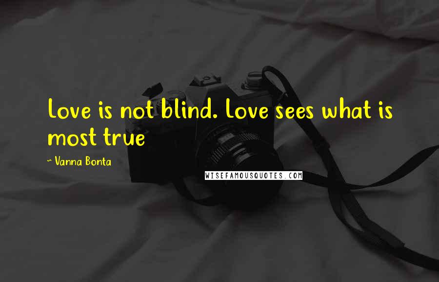 Vanna Bonta Quotes: Love is not blind. Love sees what is most true