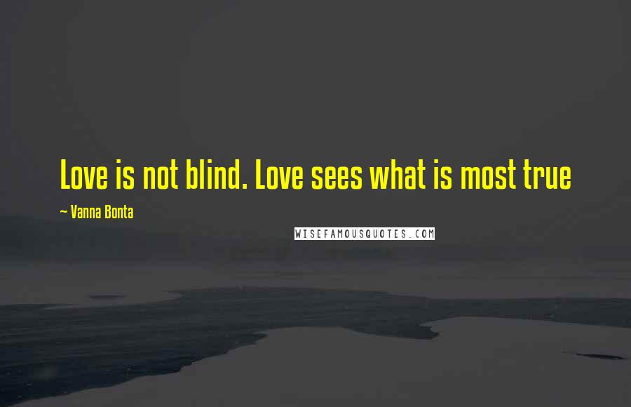 Vanna Bonta Quotes: Love is not blind. Love sees what is most true