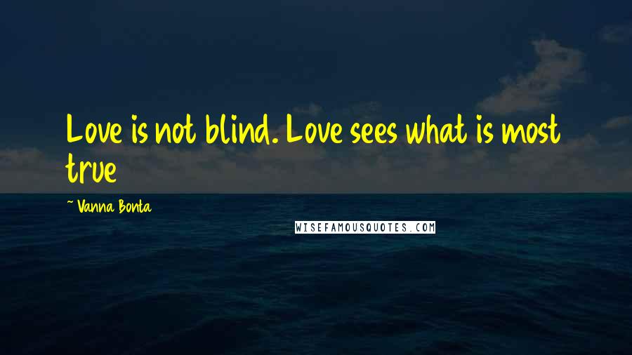 Vanna Bonta Quotes: Love is not blind. Love sees what is most true