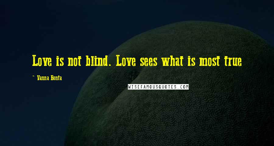 Vanna Bonta Quotes: Love is not blind. Love sees what is most true