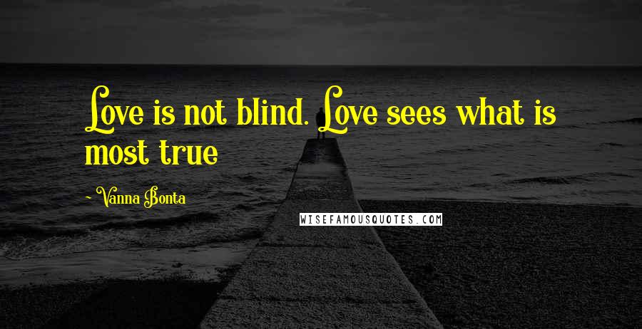 Vanna Bonta Quotes: Love is not blind. Love sees what is most true