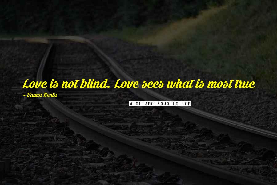 Vanna Bonta Quotes: Love is not blind. Love sees what is most true