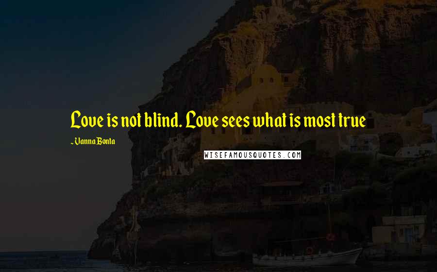 Vanna Bonta Quotes: Love is not blind. Love sees what is most true