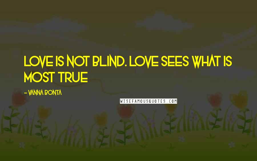 Vanna Bonta Quotes: Love is not blind. Love sees what is most true