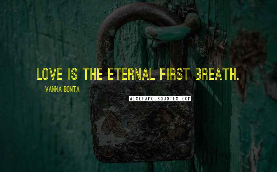 Vanna Bonta Quotes: Love is the eternal first breath.