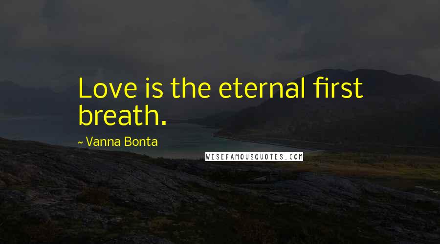 Vanna Bonta Quotes: Love is the eternal first breath.