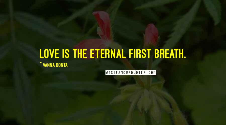 Vanna Bonta Quotes: Love is the eternal first breath.