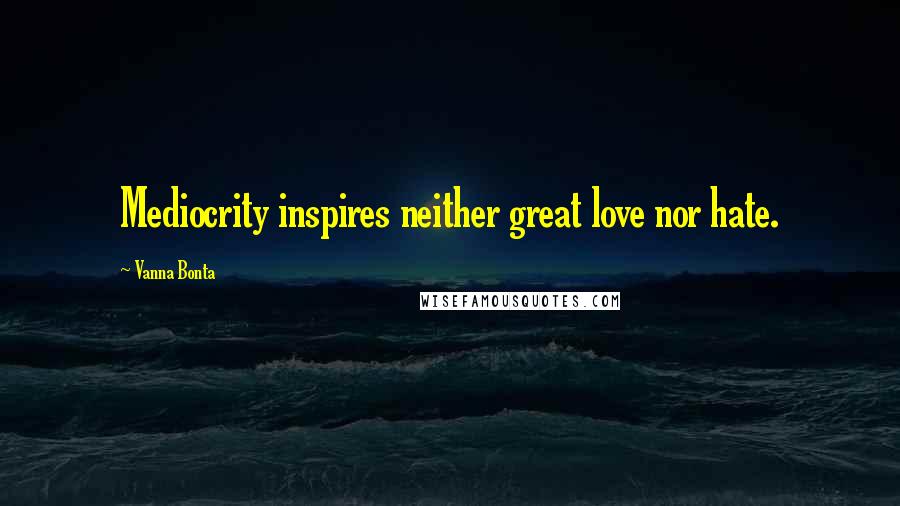 Vanna Bonta Quotes: Mediocrity inspires neither great love nor hate.